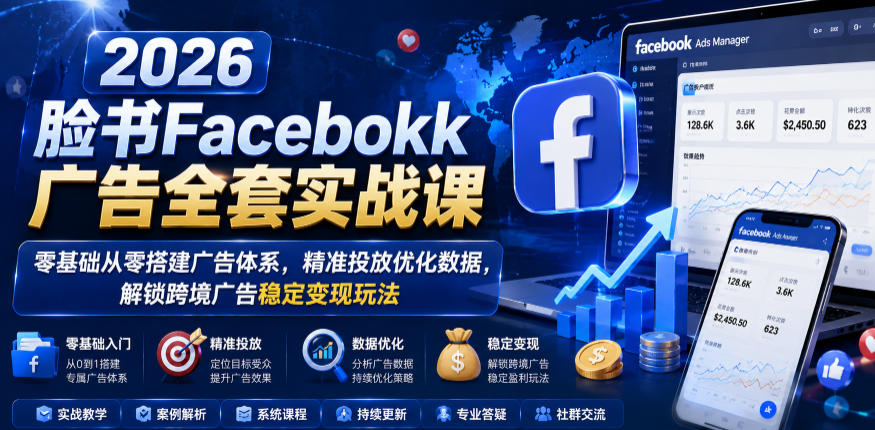 2026脸书Facebook广告全套实战课，零基础从零搭建广告体系，精准投放优化数据，解锁跨境广告稳定变现玩法-蜗牛学社