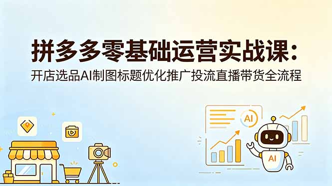 拼多多零基础运营实战课：开店选品AI制图标题优化推广投流直播带货全流程-蜗牛学社