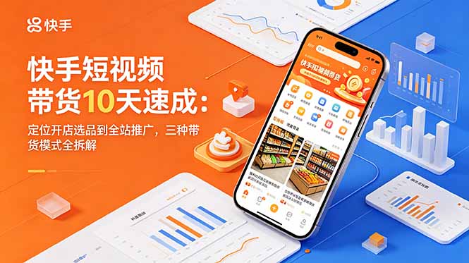 快手短视频带货10天速成:定位开店选品到全站推广,三种带货模式全拆解-蜗牛学社