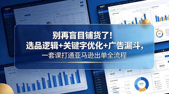 别再盲目铺货了!选品逻辑+关键字优化+广告漏斗,一套课打通亚马逊出单全流程-蜗牛学社