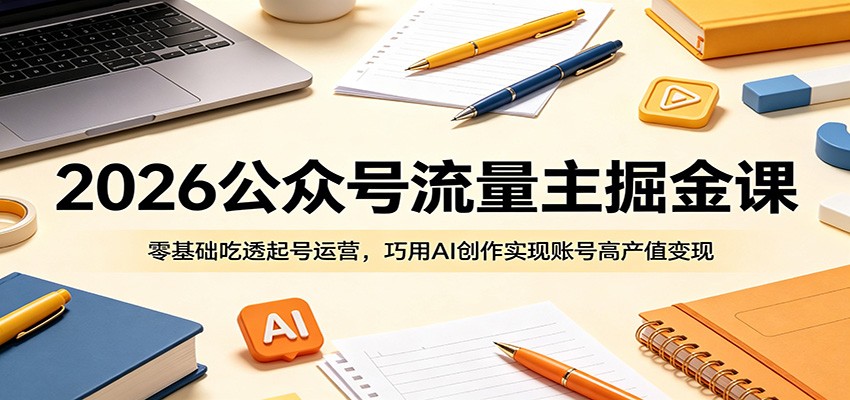 2026公众号流量主掘金课:零基础吃透起号运营,巧用AI创作实现账号高产值变现-蜗牛学社