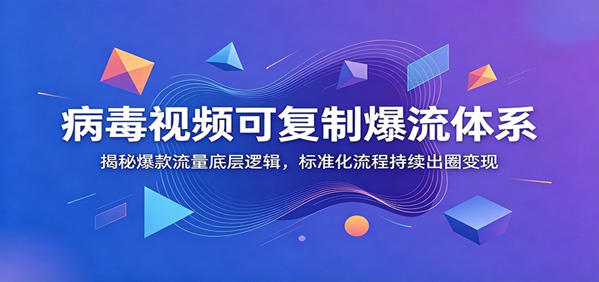 病毒视频可复制爆流体系：揭秘爆款流量底层逻辑，标准化流程持续出圈变现-蜗牛学社
