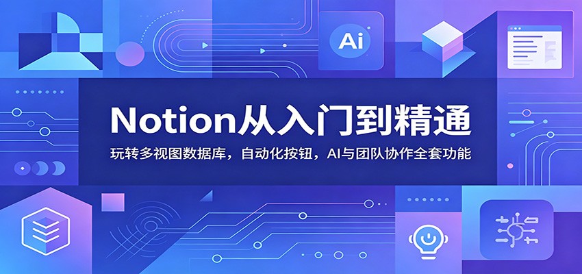 Notion从入门到精通：玩转多视图数据库，自动化按钮，AI与团队协作全套功能-蜗牛学社