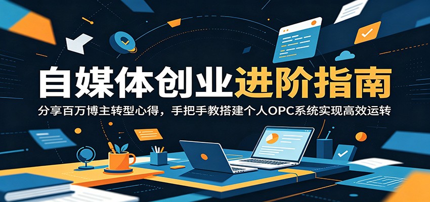 自媒体创业进阶指南:分享百万博主转型心得,手把手教搭建个人OPC系统实现高效运转-蜗牛学社
