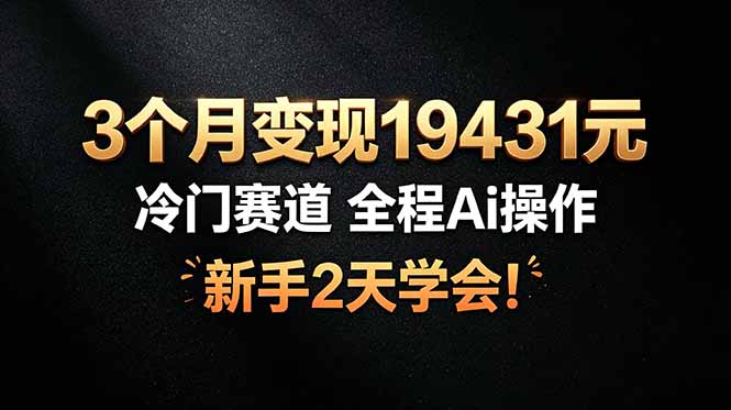 3个月变现19431元，冷门赛道 全程Ai操作，新手2天学会！-蜗牛学社