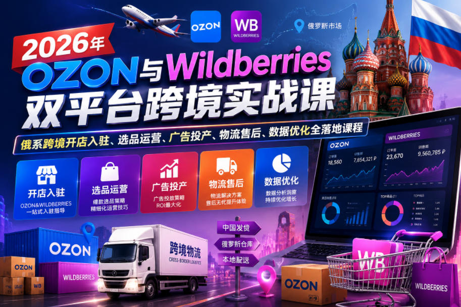 2026年OZON与Wildberries双平台跨境实战课,俄系跨境开店入驻、选品运营、广告投产、物流售后、数据优化全落地课程-蜗牛学社