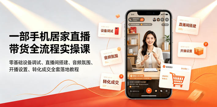 一部手机居家直播带货全流程实操课|零基础设备调试、直播间搭建、音频氛围、开播设置、转化成交全套落地教程-蜗牛学社