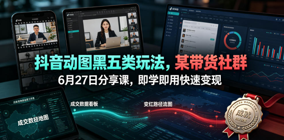 抖音动图黑五类玩法,某带货社群6月27日分享课,即学即用快速变现-蜗牛学社