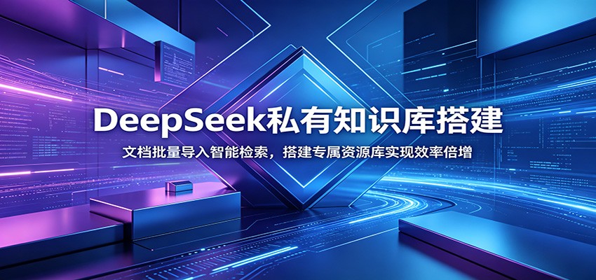 DeepSeek私有知识库搭建：文档批量导入智能检索，搭建专属资源库实现效率倍增-蜗牛学社