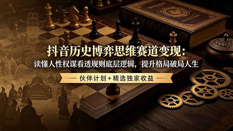 抖音历史博弈思维赛道变现：读懂人性权谋看透规则底层逻辑，提升格局破局人生，伙伴计划+精选独家收益-蜗牛学社
